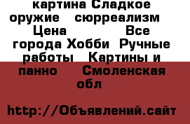 картина Сладкое оружие...сюрреализм. › Цена ­ 25 000 - Все города Хобби. Ручные работы » Картины и панно   . Смоленская обл.